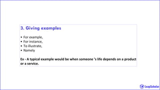 3. Giving examples
• For example,
• For instance,
• To illustrate,
• Namely
Ex - A typical example would be when someone ’s life depends on a product
or a service.
 