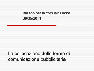 Italiano per la comunicazione
       09/05/2011




La collocazione delle forme di
comunicazione pubblicitaria
 