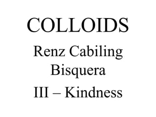 COLLOIDS
Renz Cabiling
   Bisquera
III – Kindness
 