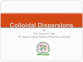 Colloidal Dispersions
By-
Prof. Gaurav S. Ingle
Dr. Rajendra Gode Institute of Pharmacy, Amravati
 