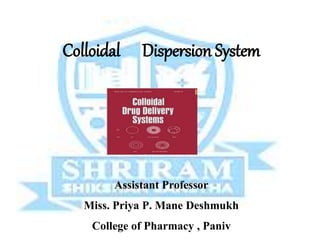 Colloidal Dispersion System
Assistant Professor
Miss. Priya P. Mane Deshmukh
College of Pharmacy , Paniv
 