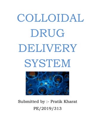 COLLOIDAL
DRUG
DELIVERY
SYSTEM
Submitted by :- Pratik Kharat
PE/2019/313
 