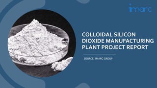 COLLOIDAL SILICON
DIOXIDE MANUFACTURING
PLANT PROJECT REPORT
SOURCE: IMARC GROUP
 