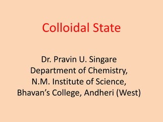 Colloidal State
Dr. Pravin U. Singare
Department of Chemistry,
N.M. Institute of Science,
Bhavan’s College, Andheri (West)
 