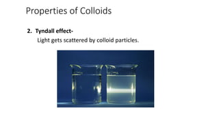 Properties of Colloids
2. Tyndall effect-
Light gets scattered by colloid particles.
 