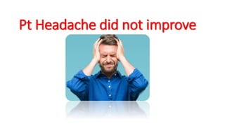 Pt Headache did not improve
 