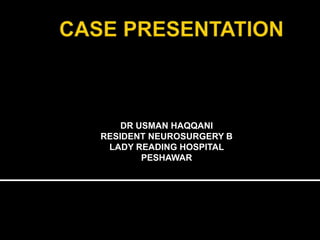 DR USMAN HAQQANI
RESIDENT NEUROSURGERY B
LADY READING HOSPITAL
PESHAWAR
 