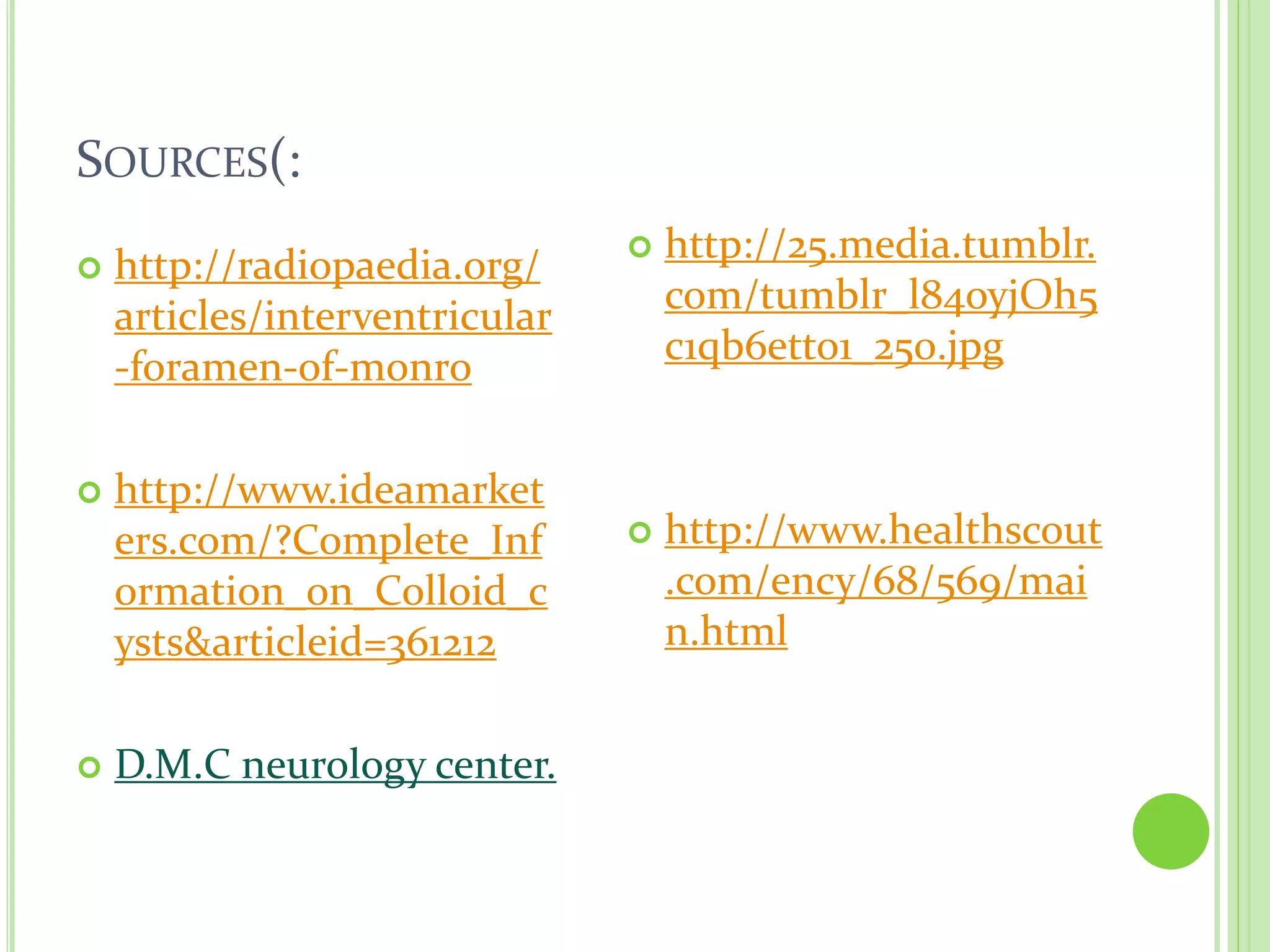 SOURCES(:
 http://radiopaedia.org/
articles/interventricular
-foramen-of-monro
 http://www.ideamarket
ers.com/?Complete_Inf
ormation_on_Colloid_c
ysts&articleid=361212
 D.M.C neurology center.
 http://25.media.tumblr.
com/tumblr_l84oyjOh5
c1qb6etto1_250.jpg
 http://www.healthscout
.com/ency/68/569/mai
n.html
 