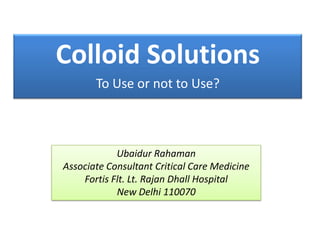 Colloid Solutions
To Use or not to Use?

Ubaidur Rahaman
Associate Consultant Critical Care Medicine
Fortis Flt. Lt. Rajan Dhall Hospital
New Delhi 110070

 
