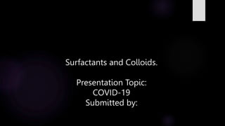 Surfactants and Colloids.
Presentation Topic:
COVID-19
Submitted by:
 