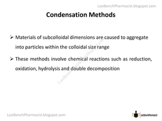 LastBenchPharmacist.blogspot.com
Condensation Methods
 Materials of subcolloidal dimensions are caused to aggregate
into particles within the colloidal size range
 These methods involve chemical reactions such as reduction,
LastBenchPharmacist.blogspot.com 32
Faculty of Pharmacy © Ramaiah University of Applied Sciences
 These methods involve chemical reactions such as reduction,
oxidation, hydrolysis and double decomposition
L
a
s
t
B
e
n
c
h
P
h
a
r
m
a
c
i
s
t
.
b
l
o
g
s
p
o
t
.
c
o
m
 