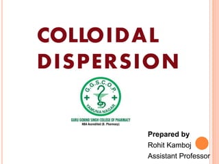 COLLOIDAL
DISPERSION
Prepared by
Rohit Kamboj
Assistant Professor
 