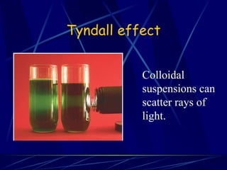 Tyndall effect Colloidal suspensions can scatter rays of light. 