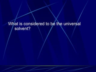 What is considered to be the universal solvent? 