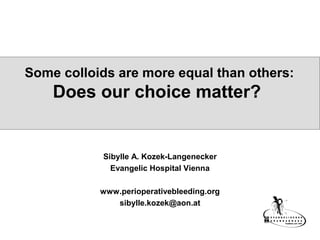 Some colloids are more equal than others:
Does our choice matter?
Sibylle A. Kozek-Langenecker
Evangelic Hospital Vienna
www.perioperativebleeding.org
sibylle.kozek@aon.at
 