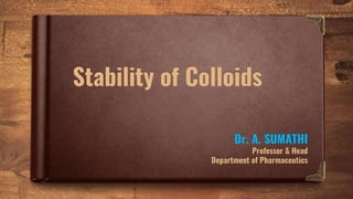 Stability of Colloids
Dr. A. SUMATHI
Professor & Head
Department of Pharmaceutics
 
