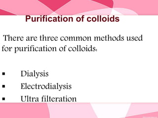 Purification of colloids
There are three common methods used
for purification of colloids:
 Dialysis
 Electrodialysis
 Ultra filteration
 