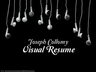 Joseph Collomy
                                                   Visual Resume

Earbuds - http://www.ﬂickr.com/photos/aloshbennett/1394564919/sizes/l/in/photostream/
 