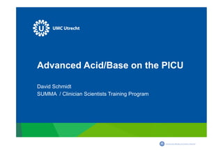 Advanced Acid/Base on the PICU
David Schmidt
SUMMA / Clinician Scientists Training Program
 