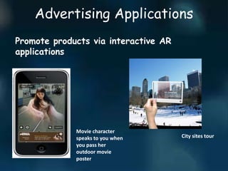 Advertising Applications
Promote products via interactive AR
applications
Movie character
speaks to you when
you pass her
outdoor movie
poster
City sites tour
 