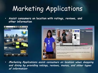 Marketing Applications
• Assist consumers on location with ratings, reviews, and
other information
• Marketing Applications assist consumers on location when shopping
and dining by providing ratings, reviews, menus, and other types
of information.
 