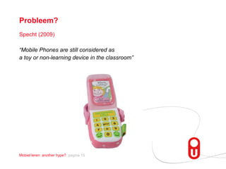 Specht (2009) “ Mobile Phones are still considered as  a toy or non-learning device in the classroom” Probleem? 