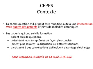 CEPPS
Contexte
• La communication md-pt peut être modifiée suite à une intervention
WEB auprès des patients atteints de ma...