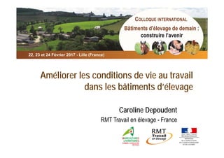 Améliorer les conditions de vie au travail
dans les bâtiments d’élevage
Caroline Depoudent
RMT Travail en élevage - France
 