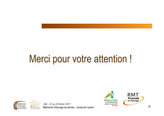 Merci pour votre attention !
Lille - 22 au 24 février 2017
Bâtiments d’Elevage de demain : construire l’avenir 22
 