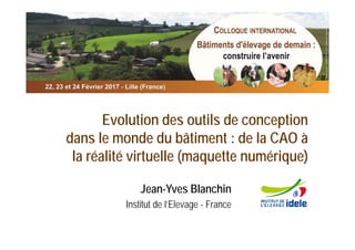 Evolution des outils de conception
dans le monde du bâtiment : de la CAO à
la réalité virtuelle (maquette numérique)
Jean-Yves Blanchin
Institut de l’Elevage - France
 
