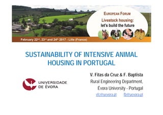 SUSTAINABILITY OF INTENSIVE ANIMAL
HOUSING IN PORTUGAL
V. Fitas da Cruz & F. Baptista
Rural Engineering Department,
Évora University - Portugal
vfc@uevora.pt fb@uevora.pt
 