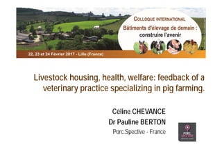 Livestock housing, health, welfare: feedback of a
veterinary practice specializing in pig farming.
Céline CHEVANCE
Dr Pauline BERTON
Porc.Spective - France
 
