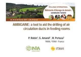 AMBIGAINE: a tool to aid the drilling of air
circulation ducts in feeding rooms
P. Robin1, G. Amand2 , M. Pertusa2
1INRA, 2ITAVI - France
 