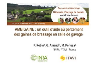 AMBIGAINE : un outil d’aide au percement
des gaines de brassage en salle de gavage
P. Robin1, G. Amand2 , M. Pertusa2
1INRA, 2ITAVI - France
 