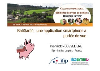BatiSanté : une application smartphone à
portée de vue
Yvonnick ROUSSELIERE
Ifip – Institut du porc - France
 