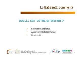 Le BatiSanté, comment?
Lille - 22 au 24 février 2017
Bâtiments d’Elevage de demain : construire l’avenir 8
• Bâtiment et ambiance
• Abreuvement et alimentation
• Biosécurité
 