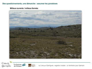 Des questionnements, une démarche : assumer les paradoxes

Milieux ouverts / milieux fermés

5e Colloque Garrigues, regards croisés : un territoire pour demain

 