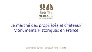 Le marché des propriétés et châteaux
Monuments Historiques en France
Commissions ouvertes - Barreau de Paris - 21/11/16
 