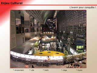 Enjeu Culturel L’avenir pour conquête ! * Lille * Delhi * Liège * Amsterdam * Kyoto 