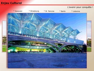 Enjeu Culturel L’avenir pour conquête ! * Kawazaki * Strasbourg * Berlin * Lisbonne * St  Pancras 