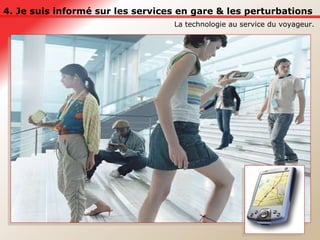 4. Je suis informé sur les services en gare & les perturbations La technologie au service du voyageur.  