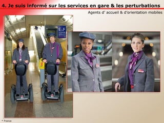 4. Je suis informé sur les services en gare & les perturbations Agents d’ accueil & d’orientation mobiles * France 