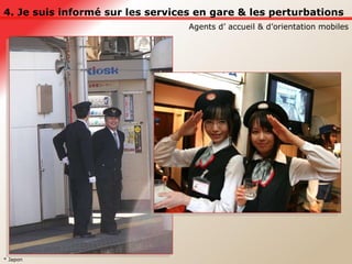 4. Je suis informé sur les services en gare & les perturbations Agents d’ accueil & d’orientation mobiles * Japon 