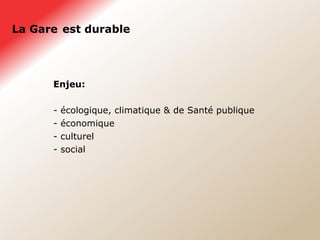 La Gare   est durable Enjeu: écologique, climatique & de Santé publique économique culturel social 