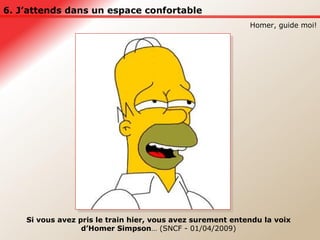 6. J’attends dans un espace confortable Homer, guide moi! Si vous avez pris le train hier, vous avez surement entendu la voix d’Homer Simpson … (SNCF - 01/04/2009) 