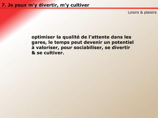 7. Je peux m’y divertir, m’y cultiver . Loisirs & plaisirs optimiser la qualité de l’attente dans les gares, le temps peut devenir un potentiel à valoriser, pour sociabiliser, se divertir & se cultiver. 
