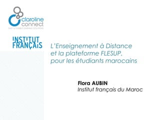 L’Enseignement à Distance
et la plateforme FLESUP,
pour les étudiants marocains
Flora AUBIN
Institut français du Maroc
 