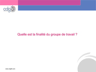 www.cdg60.com 
Le management des risques : Une organisation préparée en vaut deux 
Quelle est la finalité du groupe de travail ?  