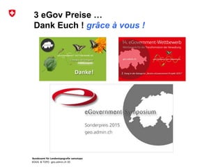 Bundesamt für Landestopografie swisstopo
KOGIS & TOPO : geo.admin.ch 3D
3 eGov Preise …
Dank Euch ! grâce à vous !
 