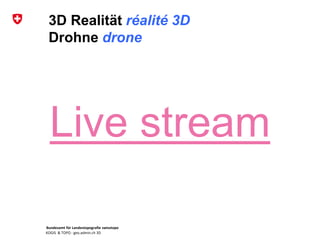 Bundesamt für Landestopografie swisstopo
KOGIS & TOPO : geo.admin.ch 3D
3D Realität réalité 3D
Drohne drone
Live stream
 
